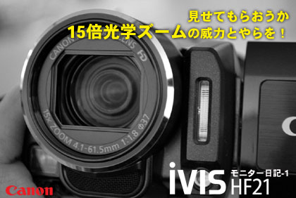 見せてもらおうか、15倍光学ズームの威力とやらを！：Canon「iVIS HF21」モニター日記-1