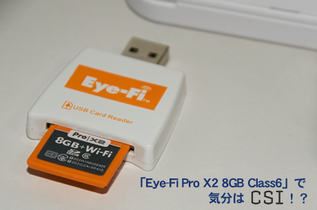 「Eye-Fi Pro X2 8GB Class6」で気分はCSI！？