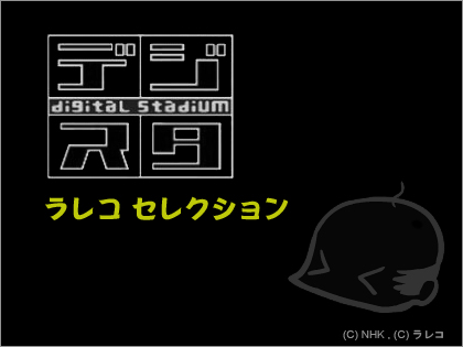 NHK「デジタル・スタジアム（デジスタ）」ラレコ セレクション放送！