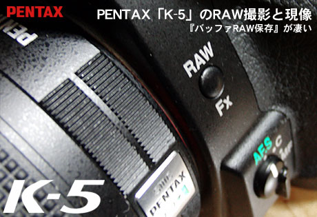 PENTAX「K-5」の新機能『バッファRAW保存』って便利！(RAW撮影と現像）