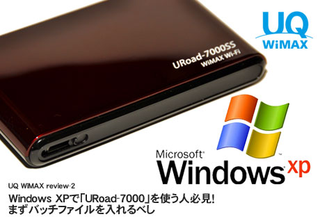 UQ WiMAX review-2:Windows XPで「URoad-7000」を使う人必見！まずバッチファイルを入れるべし