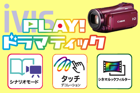 『PLAY!ドラマティック』iVIS HF M41の「シナリオモード」なら動画作成も簡単楽々！