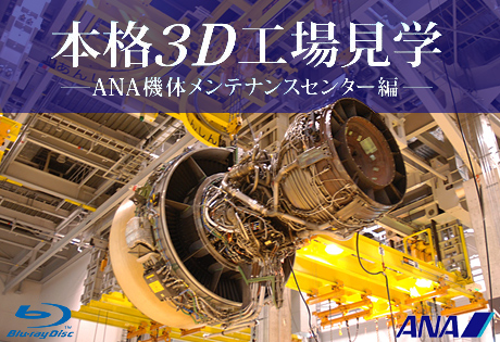 BD「本格3D工場見学～ANA機体メンテナンスセンター編～」が欲しいっす（ボーイング787映像入り）