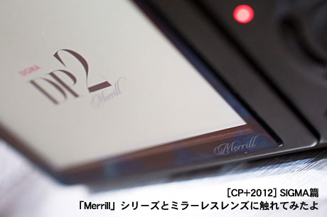 [CP+2012] SIGMA篇「Merrill」シリーズとミラーレスレンズに触れてみたよ