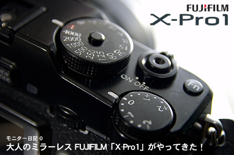 大人のミラーレス、FUJIFILM「X-Pro1」がやってきた！:モニター日記-0