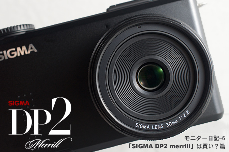 DP2 merrillモニター日記-6:「SIGMA DP2 merrill」は買い？篇