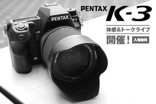 PENTAX「K-3」体感＆トークライブ開催！