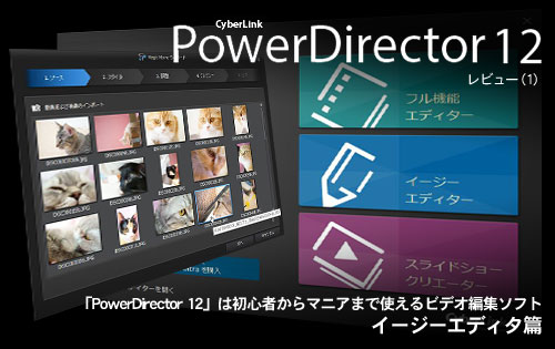 「PowerDirector 12」は初心者からマニアまで使えるビデオ編集ソフト（イージーエディタ篇）